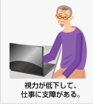 視力が低下して、仕事に支障がある。