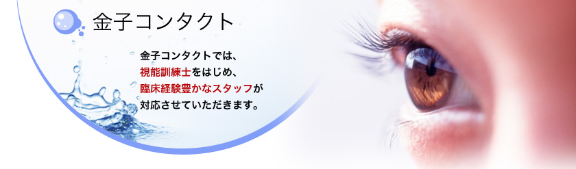 金子コンタクト 金子コンタクトでは、視能訓練士をはじめ、臨床経験豊かなスタッフが対応させていただきます。